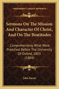 Sermons On The Mission And Character Of Christ, And On The Beatitudes