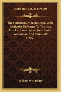 Settlement At Jamestown, With Particular Reference To The Late Attacks Upon Captain John Smith, Pocahontas, And John Rolfe (1882)