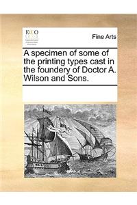 A specimen of some of the printing types cast in the foundery of Doctor A. Wilson and Sons.