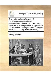 The Duty and Usefulness of Commemorating National Deliverances. a Sermon Preached Before the Society Which Supports the Lord's-Day Morning Lecture, ... August 12th, 1777: ... by Henry Hunter, D.D.