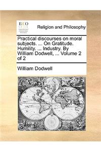 Practical Discourses on Moral Subjects. ... on Gratitude. Humility. ... Industry. by William Dodwell, ... Volume 2 of 2