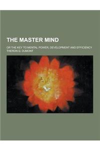The Master Mind; Or the Key to Mental Power, Development and Efficiency