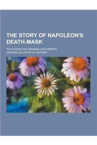 The Story of Napoleon's Death-Mask; Told from the Original Documents