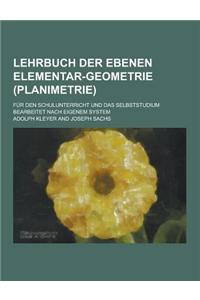 Lehrbuch Der Ebenen Elementar-Geometrie (Planimetrie); Fur Den Schulunterricht Und Das Selbststudium Bearbeitet Nach Eigenem System