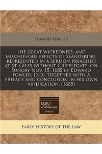 The Great Wickedness, and Mischievous Effects of Slandering, Represented in a Sermon Preached at St. Giles Without Cripplegate, on Sunday Nov. 15, 1685 by Edward Fowler, D.D.; Together with a Preface and Conclusion in His Own Vindication. (1685)