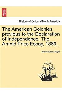 The American Colonies Previous to the Declaration of Independence. the Arnold Prize Essay, 1869.