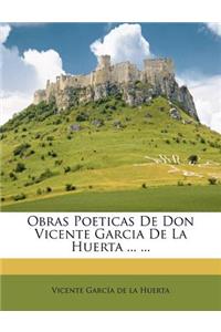 Obras Poeticas de Don Vicente Garcia de La Huerta ... ...
