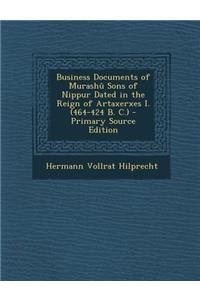 Business Documents of Murashu Sons of Nippur Dated in the Reign of Artaxerxes I. (464-424 B. C.) - Primary Source Edition