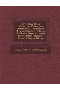 Inventaire de La Collection D'Estampes Relatives A L'Histoire de France Leguee En 1863 a la Bibliotheque Nationale Par M. Michel Hennin