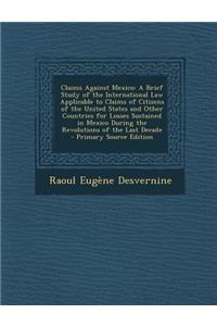 Claims Against Mexico: A Brief Study of the International Law Applicable to Claims of Citizens of the United States and Other Countries for L