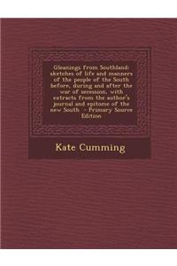 Gleanings from Southland; Sketches of Life and Manners of the People of the South Before, During and After the War of Secession, with Extracts from the Author's Journal and Epitome of the New South