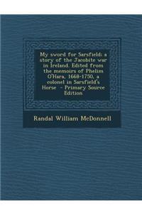 My Sword for Sarsfield; A Story of the Jacobite War in Ireland. Edited from the Memoirs of Phelim O'Hara, 1668-1750, a Colonel in Sarsfield's Horse