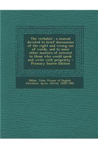 The Verbalist: A Manual Devoted to Brief Discussions of the Right and Wrong Use of Words, and to Some Other Matters of Interest to Those Who Would Speak and Write with Propriety