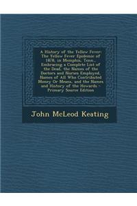 A History of the Yellow Fever: The Yellow Fever Epidemic of 1878, in Memphis, Tenn., Embracing a Complete List of the Dead, the Names of the Doctors and Nurses Employed, Names of All Who Contributed Money or Means, and the Names and History of the