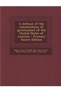 A Defence of the Constitutions of Government of the United States of America - Primary Source Edition