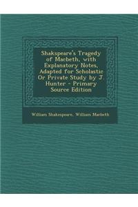 Shakspeare's Tragedy of Macbeth, with Explanatory Notes, Adapted for Scholastic or Private Study by J. Hunter - Primary Source Edition
