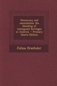 Democracy and Assimilation; The Blending of Immigrant Heritages in America - Primary Source Edition