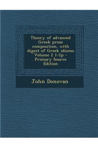 Theory of Advanced Greek Prose Composition, with Digest of Greek Idioms Volume 2 1-2p - Primary Source Edition