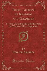 Third Lessons in Reading and Grammer: For the Use of Schools Chiefly from the Works of Miss. Edgeworth (Classic Reprint)