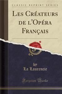 Les CrÃ©ateurs de l'OpÃ©ra FranÃ§ais (Classic Reprint)