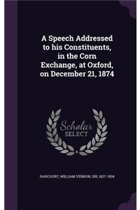 Speech Addressed to his Constituents, in the Corn Exchange, at Oxford, on December 21, 1874