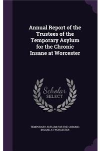 Annual Report of the Trustees of the Temporary Asylum for the Chronic Insane at Worcester