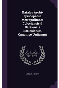 Natales Archi-Episcopatus Metropolitanae Colociensis & Batsiensis Ecclesiarum Canonice Unitarum