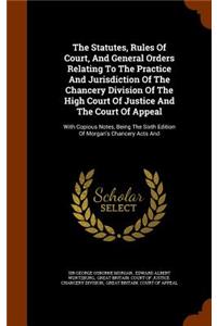 The Statutes, Rules of Court, and General Orders Relating to the Practice and Jurisdiction of the Chancery Division of the High Court of Justice and the Court of Appeal