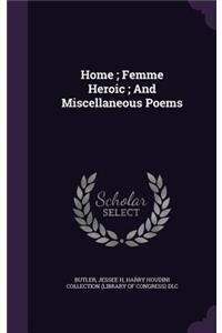 Home; Femme Heroic; And Miscellaneous Poems