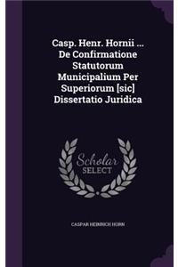Casp. Henr. Hornii ... de Confirmatione Statutorum Municipalium Per Superiorum [Sic] Dissertatio Juridica