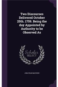 Two Discourses Delivered October 25th. 1759. Being the Day Appointed by Authority to Be Observed as