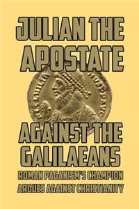 Against the Galilaeans: Roman Paganism's Champion Argues Against Christianity