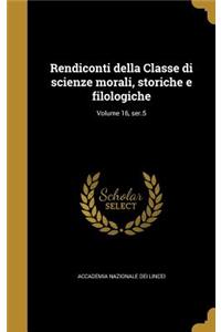 Rendiconti Della Classe Di Scienze Morali, Storiche E Filologiche; Volume 16, Ser.5