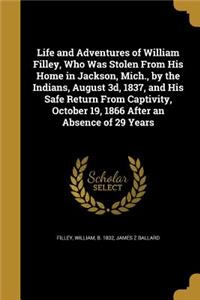 Life and Adventures of William Filley, Who Was Stolen From His Home in Jackson, Mich., by the Indians, August 3d, 1837, and His Safe Return From Captivity, October 19, 1866 After an Absence of 29 Years