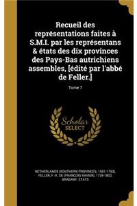 Recueil des représentations faites à S.M.I. par les représentans & états des dix provinces des Pays-Bas autrichiens assembles, [édité par l'abbé de Feller.]; Tome 7