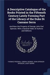 Descriptive Catalogue of the Books Printed in the Fifteenth Century Lately Forming Part of the Library of the Duke Di Cassano Serra