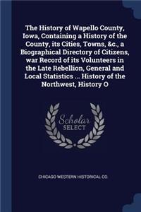 The History of Wapello County, Iowa, Containing a History of the County, its Cities, Towns, &c., a Biographical Directory of Citizens, war Record of its Volunteers in the Late Rebellion, General and Local Statistics ... History of the Northwest, Hi