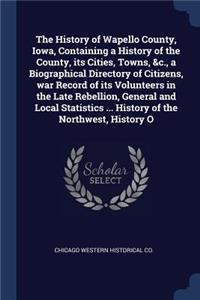 History of Wapello County, Iowa, Containing a History of the County, its Cities, Towns, &c., a Biographical Directory of Citizens, war Record of its Volunteers in the Late Rebellion, General and Local Statistics ... History of the Northwest, Histor