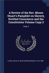 Review of the Rev. Moses Stuart's Pamphlet on Slavery, Entitled Conscience and the Constitution Volume Copy.3