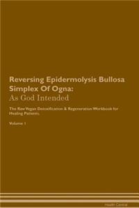 Reversing Epidermolysis Bullosa Simplex of Ogna: As God Intended the Raw Vegan Plant-Based Detoxification & Regeneration Workbook for Healing Patients. Volume 1