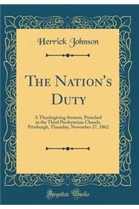 The Nation's Duty: A Thanksgiving Sermon, Preached in the Third Presbyterian Church, Pittsburgh, Thursday, November 27, 1862 (Classic Reprint)