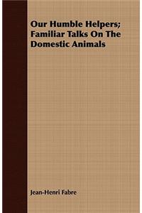 Our Humble Helpers; Familiar Talks On The Domestic Animals