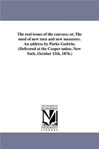 real issues of the canvass; or, The need of new men and new measures. An address by Parke Godwin. (Delivered at the Cooper union, New York, October 11th, 1876.)