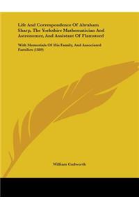 Life And Correspondence Of Abraham Sharp, The Yorkshire Mathematician And Astronomer, And Assistant Of Flamsteed