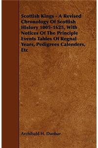 Scottish Kings - A Revised Chronology of Scottish History 1005-1625, with Notices of the Principle Events Tables of Regnal Years, Pedigrees Calenders,