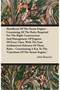 Handbook Of The Steam-Engine - Containing All The Rules Required For The Right Construction And Management Of Engines Of Every Class, With The Easy Arithmetical Solution Of Those Rules - Constituting A Key To The 'Catechism Of The Steam-Engine.'