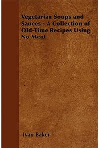 Vegetarian Soups and Sauces - A Collection of Old-Time Recipes Using No Meat