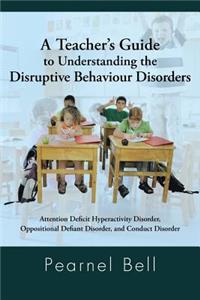 Teacher's Guide to Understanding the Disruptive Behaviour Disorders