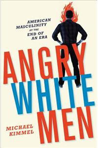 Angry White Men: American Masculinity at the End of an Era