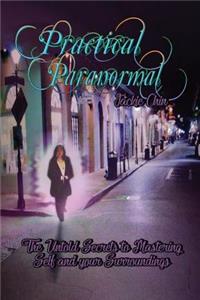 Practical Paranormal: The Untold Secrets to Mastering Self & Your Surroundings